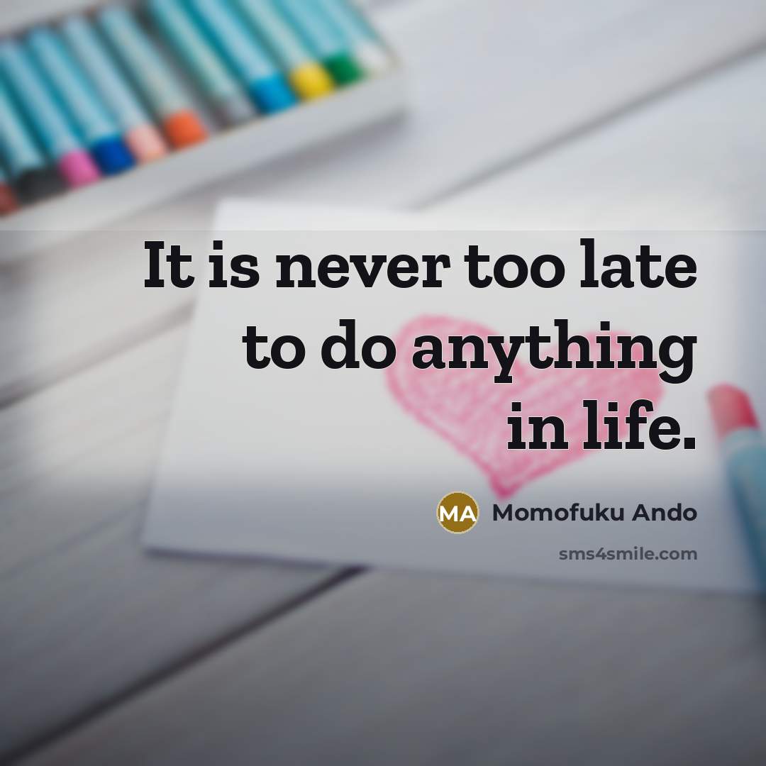 “It is never too late to do anything in life.…” quote by Momofuku Ando