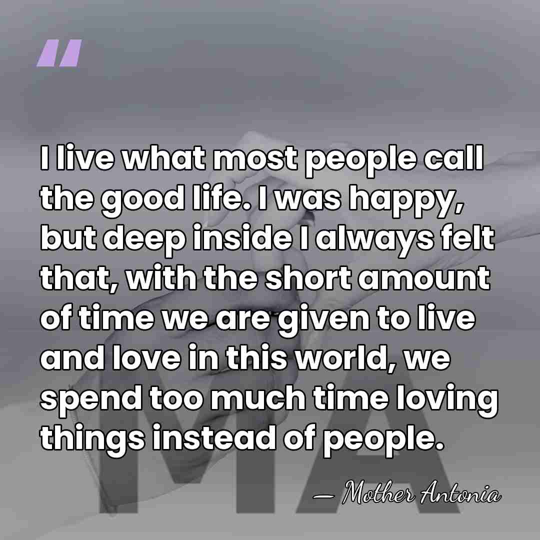 I live what most people call the good life. I was happy,&hellip; - Mother Antonia