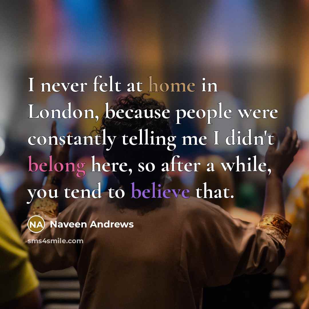 “I never felt at home in London, because people were…” quote by Naveen Andrews