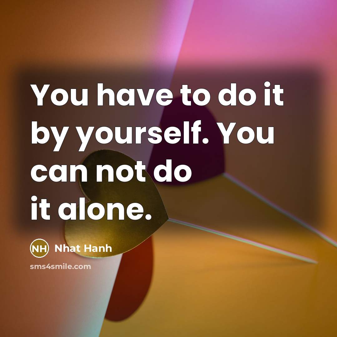 “You have to do it by yourself. You can not…” quote by Nhat Hanh
