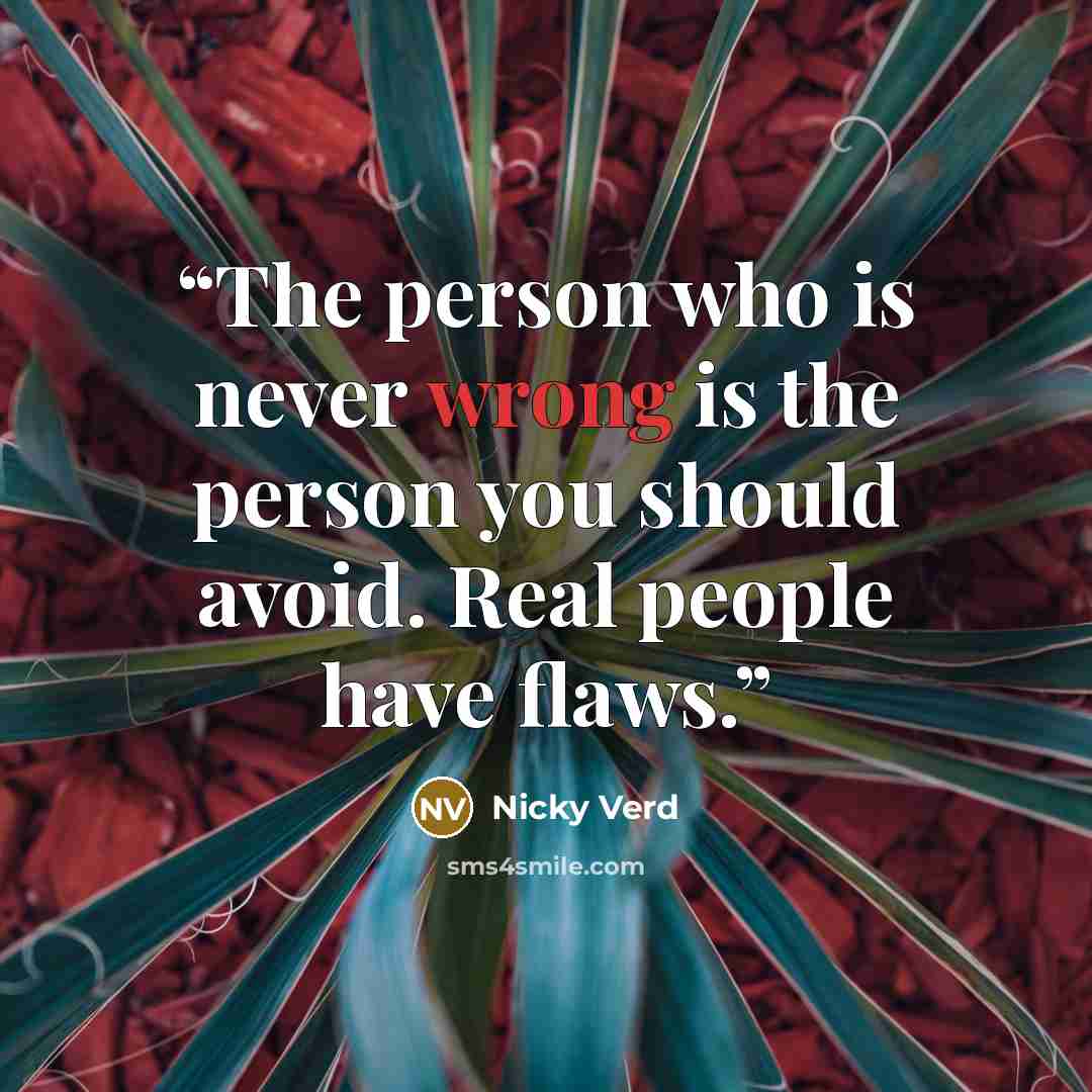 “The person who is never wrong is the person you should avoid. Real people have flaws.” quote by Nicky Verd