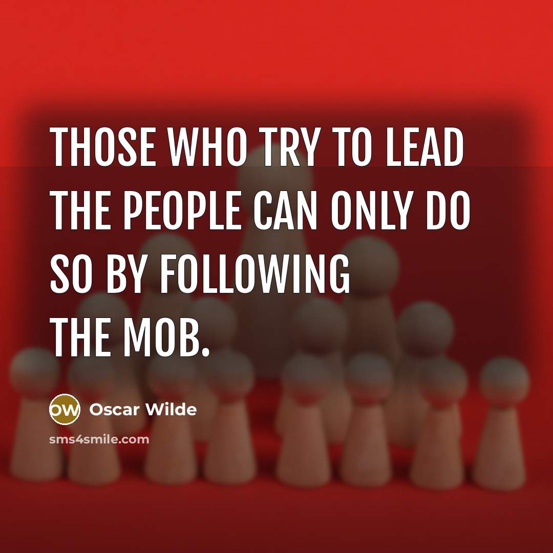 “Those who try to lead the people can only do so by following the mob.” quote by Oscar Wilde