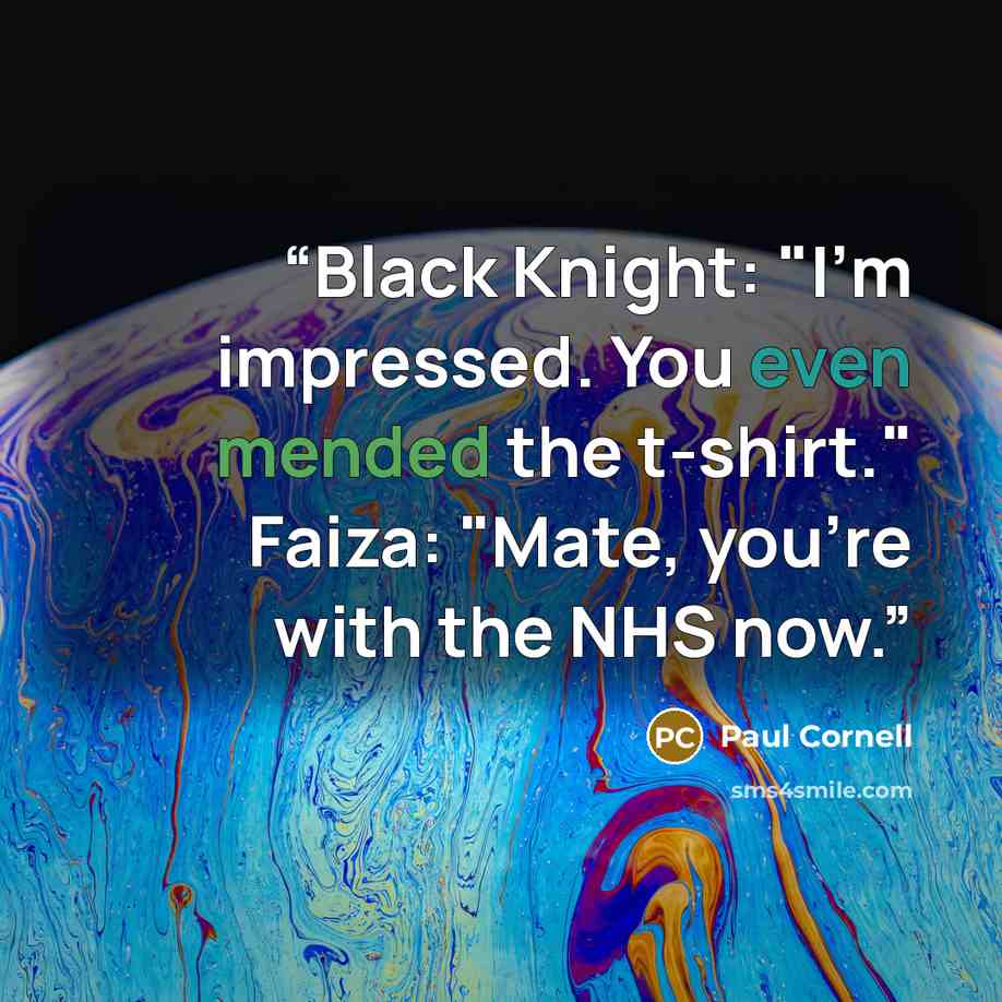 “Black Knight: "I'm impressed. You even mended the t-shirt." Faiza: "Mate, you're with the NHS now.” quote by Paul Cornell