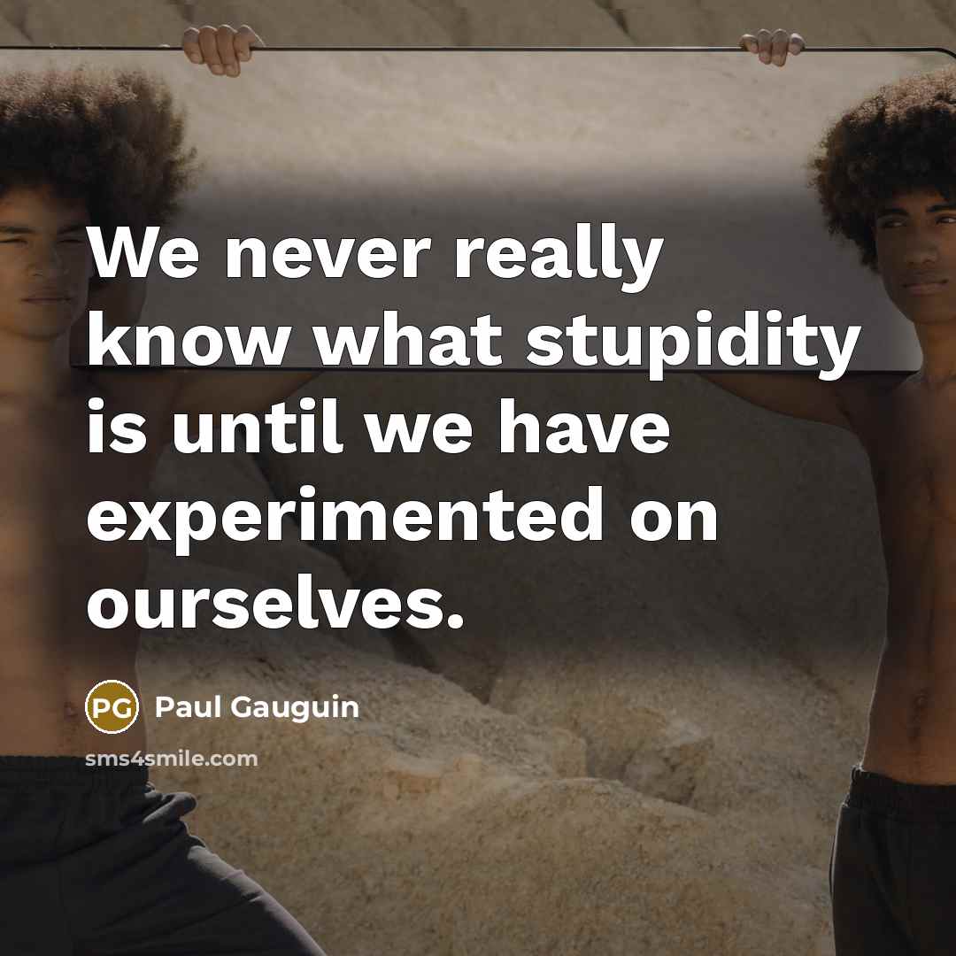 “We never really know what stupidity is until we have…” quote by Paul Gauguin