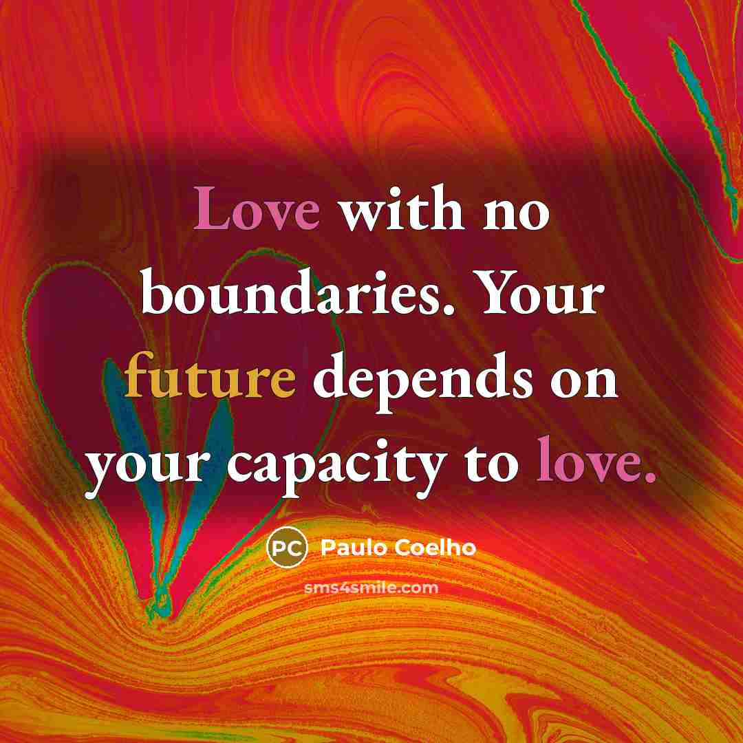 “Love with no boundaries. Your future depends on your capacity…” quote by Paulo Coelho