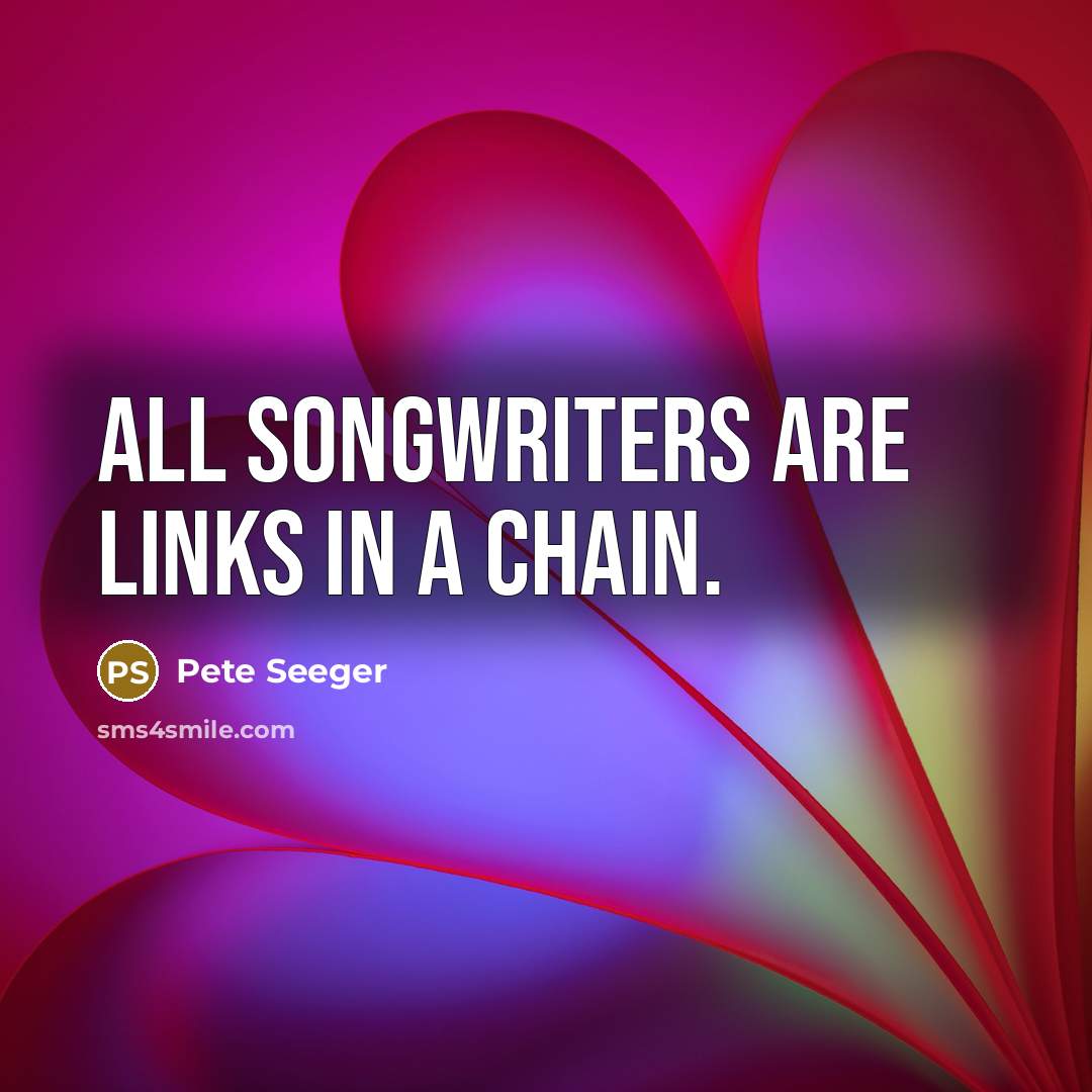 “All songwriters are links in a chain.” quote by Pete Seeger