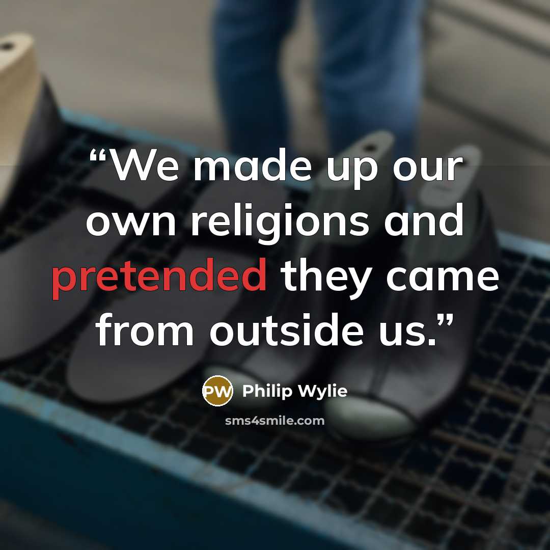 “We made up our own religions and pretended they came from outside us.” quote by Philip Wylie