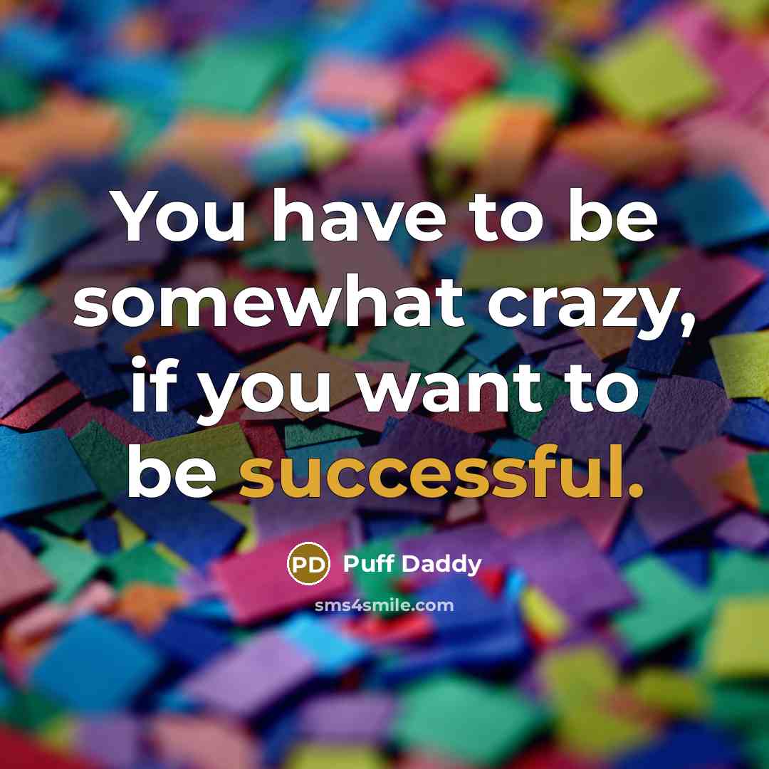 “You have to be somewhat crazy, if you want to…” quote by Puff Daddy