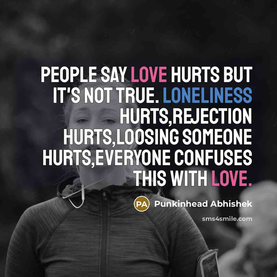 “People say love hurts But it's not true. loneliness hurts,Rejection…” quote by Punkinhead Abhishek