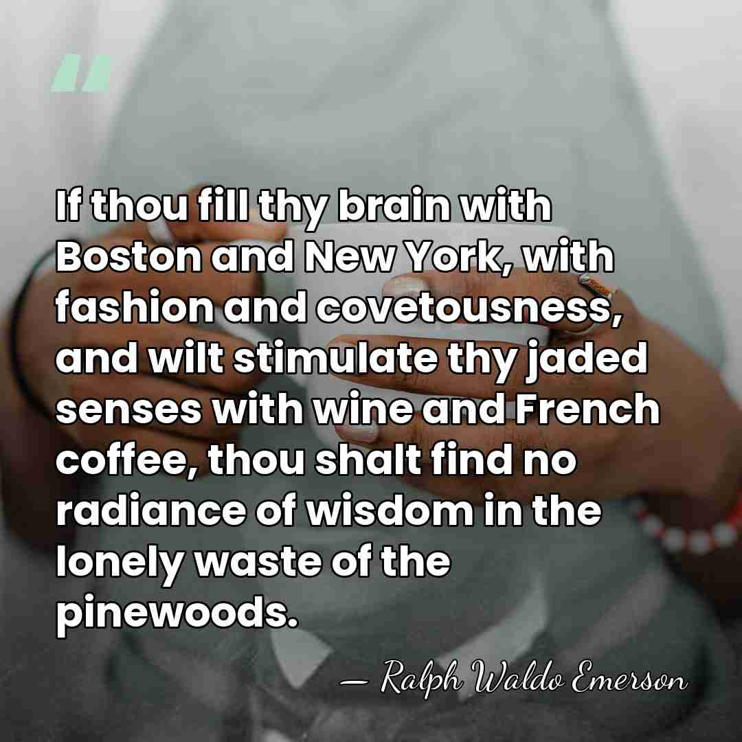 If thou fill thy brain with Boston and New York, with fashion&hellip; - Ralph Waldo Emerson