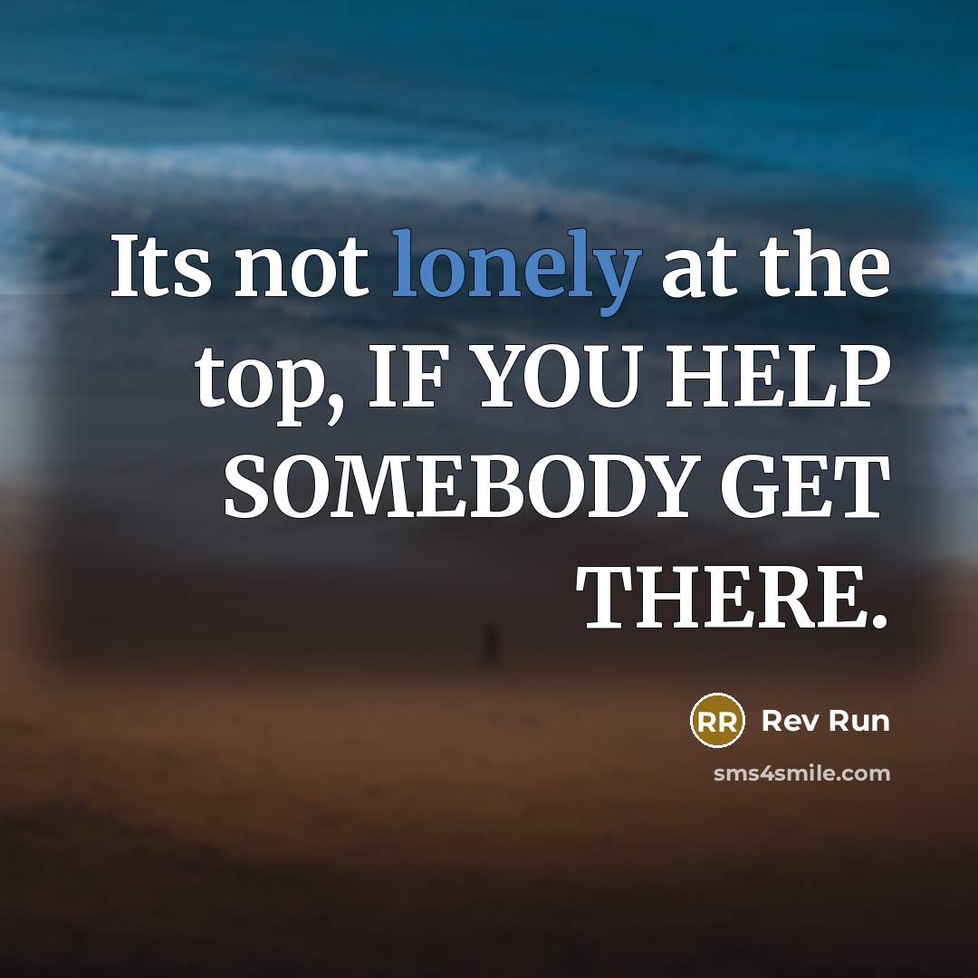 “Its not lonely at the top, IF YOU HELP SOMEBODY…” quote by Rev Run