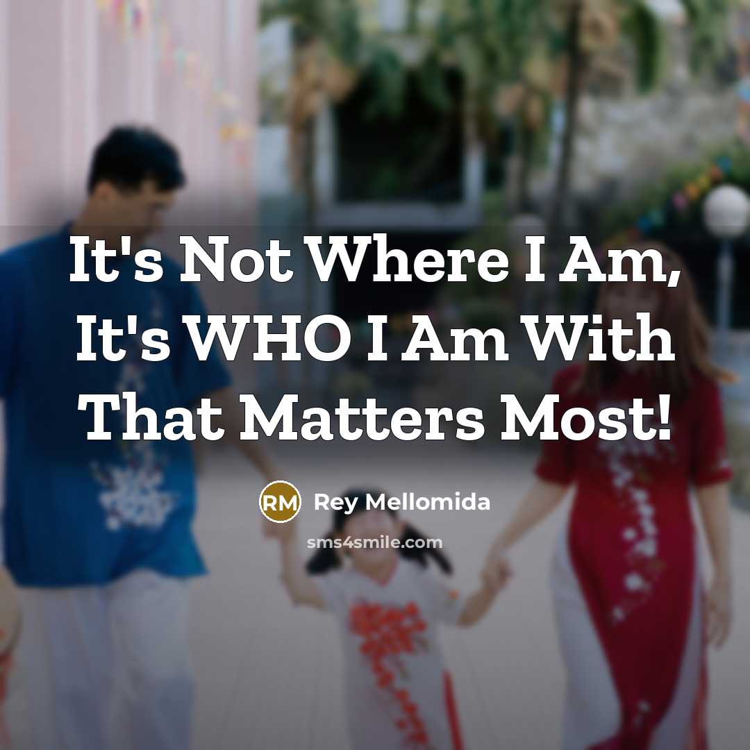 “It's Not Where I Am, It's WHO I Am With…” quote by Rey Mellomida