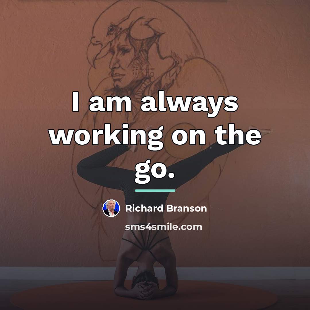 “I am always working on the go.…” quote by Richard Branson