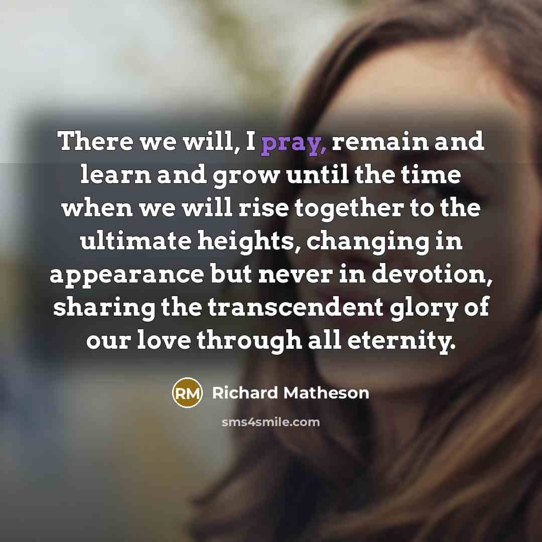“There we will, I pray, remain and learn and grow…” quote by Richard Matheson