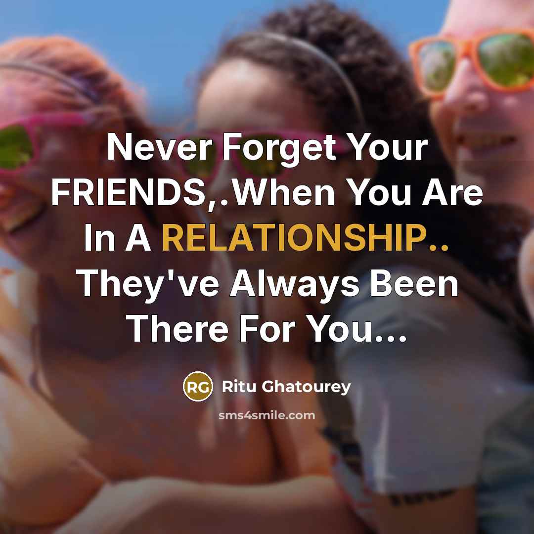 “Never Forget Your FRIENDS,.When You Are In A RELATIONSHIP.. They've Always Been There For You…” quote by Ritu Ghatourey