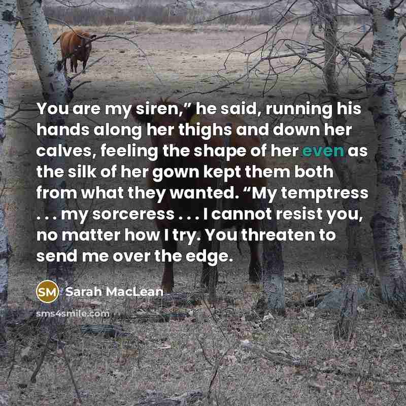 “You are my siren,” he said, running his hands along…” quote by Sarah MacLean