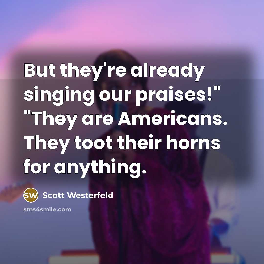 “But they're already singing our praises!" "They are Americans. They…” quote by Scott Westerfeld