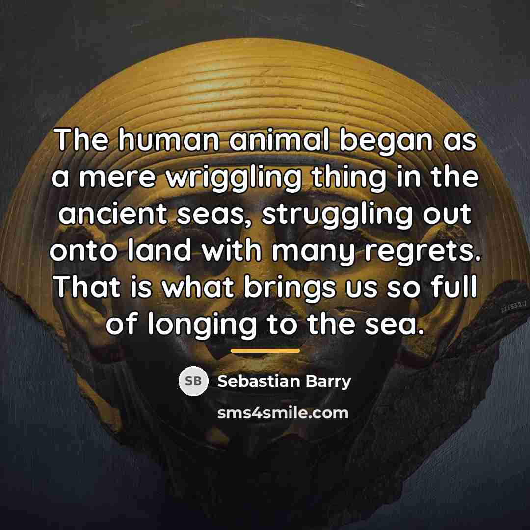 “The human animal began as a mere wriggling thing in…” quote by Sebastian Barry