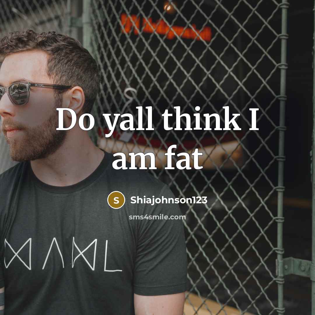 “Do yall think I am fat” quote by Shiajohnson123