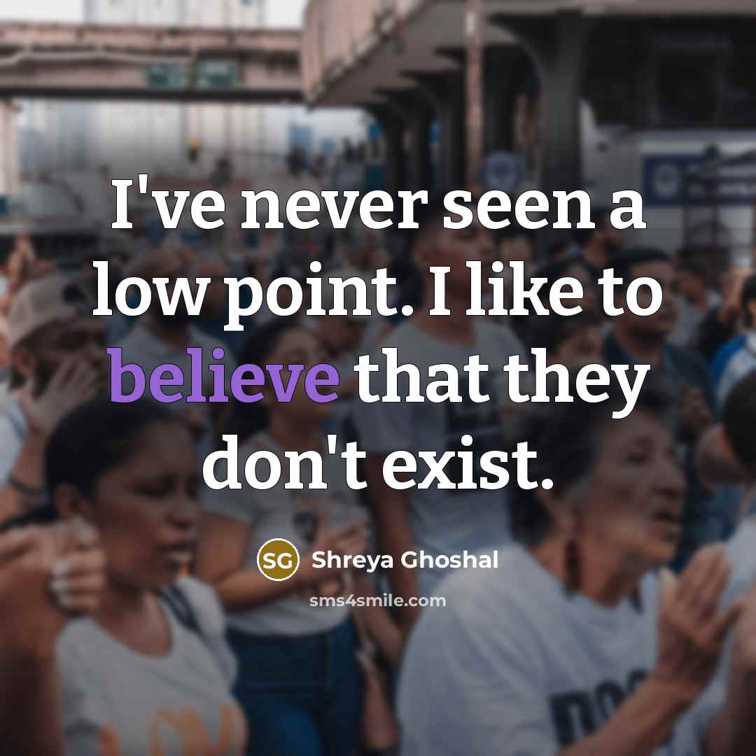 “I've never seen a low point. I like to believe…” quote by Shreya Ghoshal