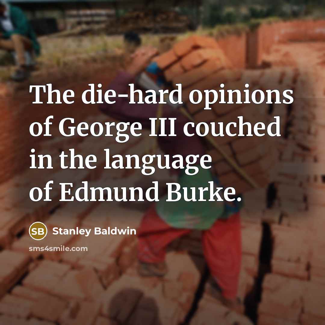 “The die-hard opinions of George III couched in the language…” quote by Stanley Baldwin