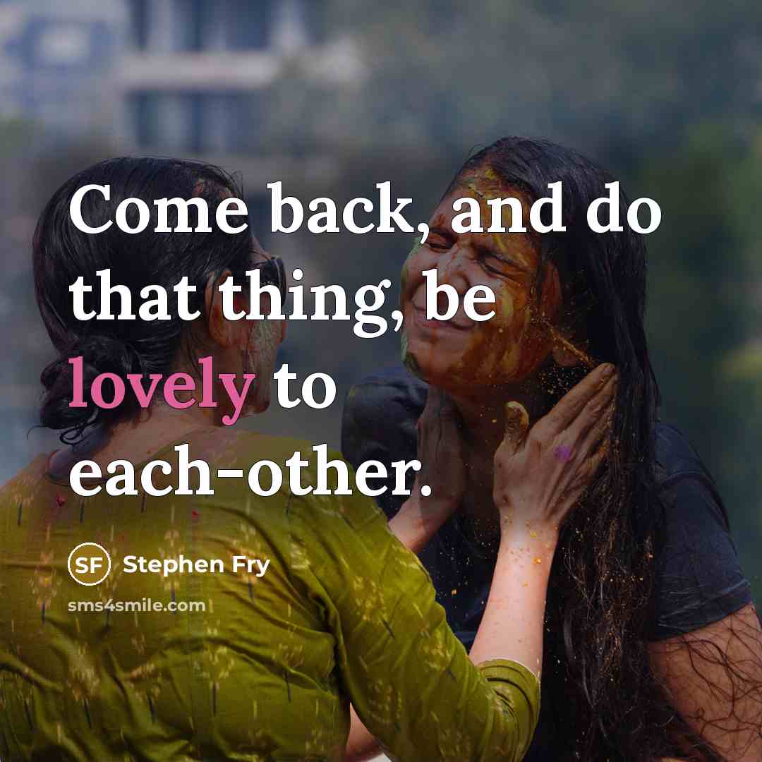 “Come back, and do that thing, be lovely to each-other.…” quote by Stephen Fry