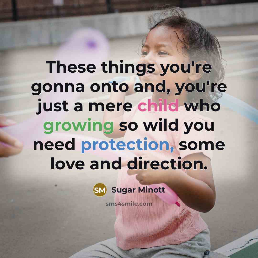 “These things you're gonna onto and, you're just a mere child who growing so wild you need protection, some love and direction.” quote by Sugar Minott