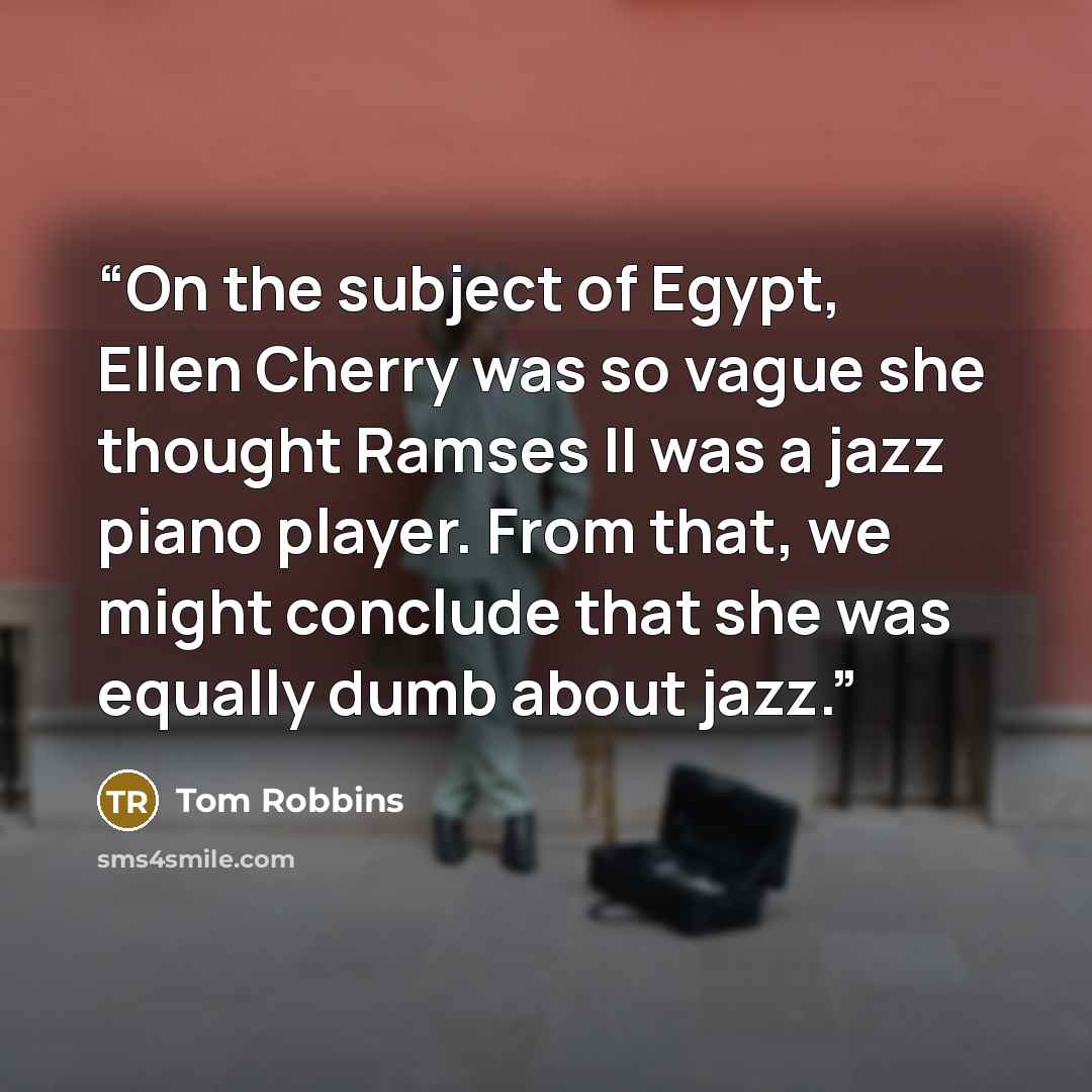 “On the subject of Egypt, Ellen Cherry was so vague she thought Ramses II was a jazz piano player. From that, we might conclude that she was equally dumb about jazz.” quote by Tom Robbins
