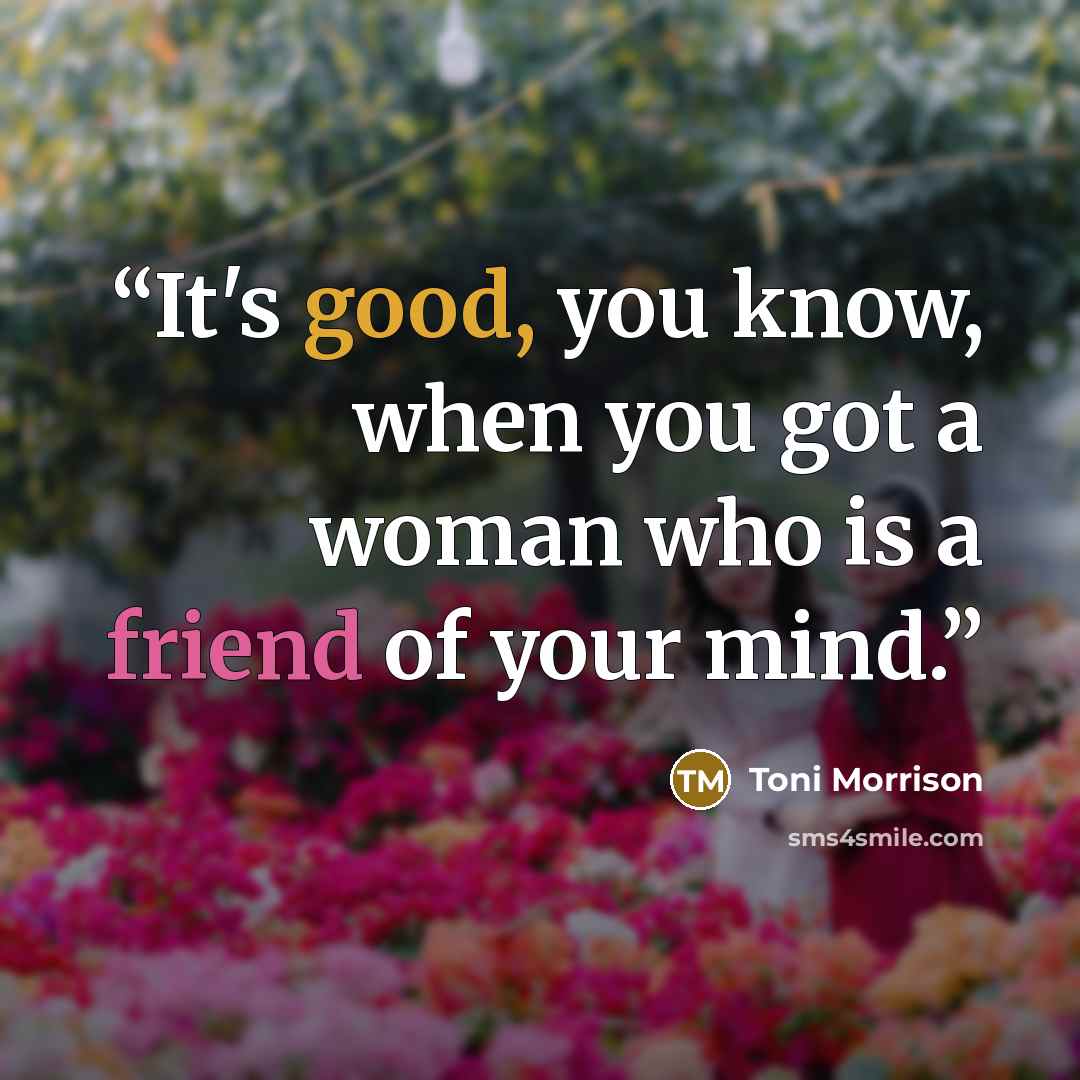 “It's good, you know, when you got a woman who is a friend of your mind.” quote by Toni Morrison