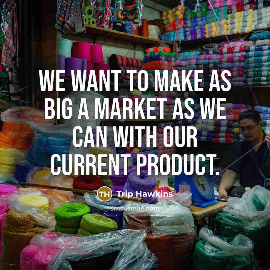 “We want to make as big a market as we…” quote by Trip Hawkins