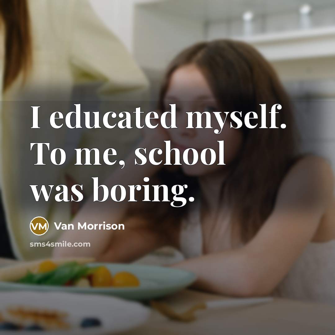 “I educated myself. To me, school was boring.…” quote by Van Morrison
