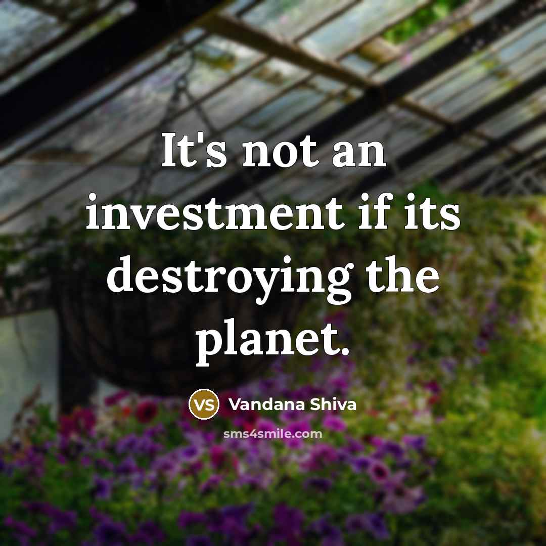 “It's not an investment if its destroying the planet.…” quote by Vandana Shiva