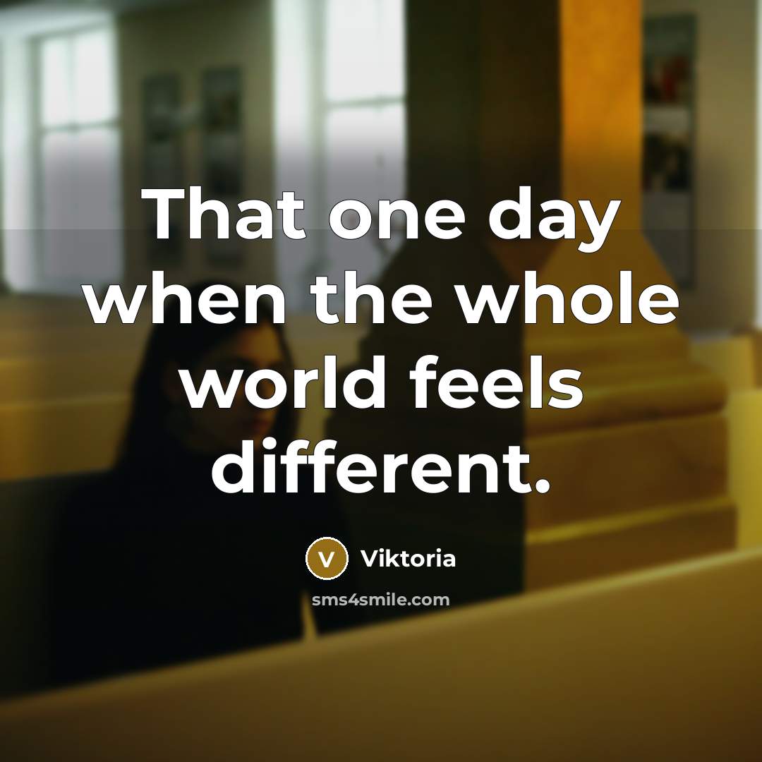 “That one day when the whole world feels different.…” quote by Viktoria