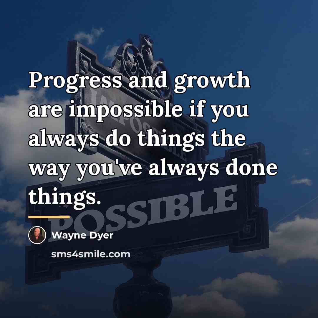 “Progress and growth are impossible if you always do things…” quote by Wayne Dyer