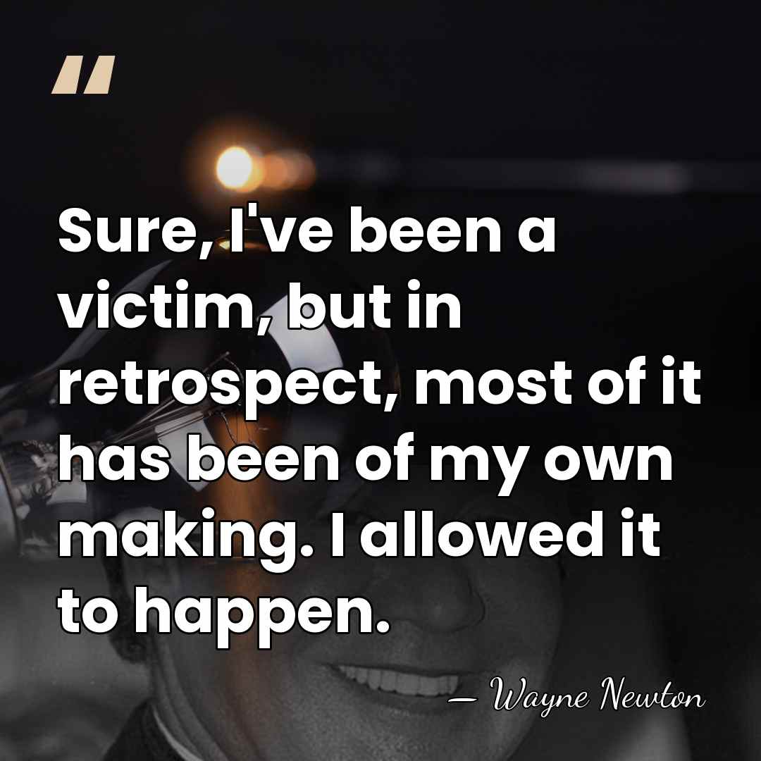 Sure, I've been a victim, but in retrospect, most of it has&hellip; - Wayne Newton