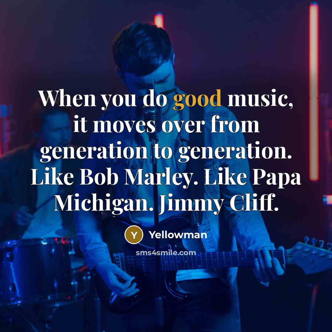 “When you do good music, it moves over from generation to generation. Like Bob Marley. Like Papa Michigan. Jimmy Cliff.” quote by Yellowman
