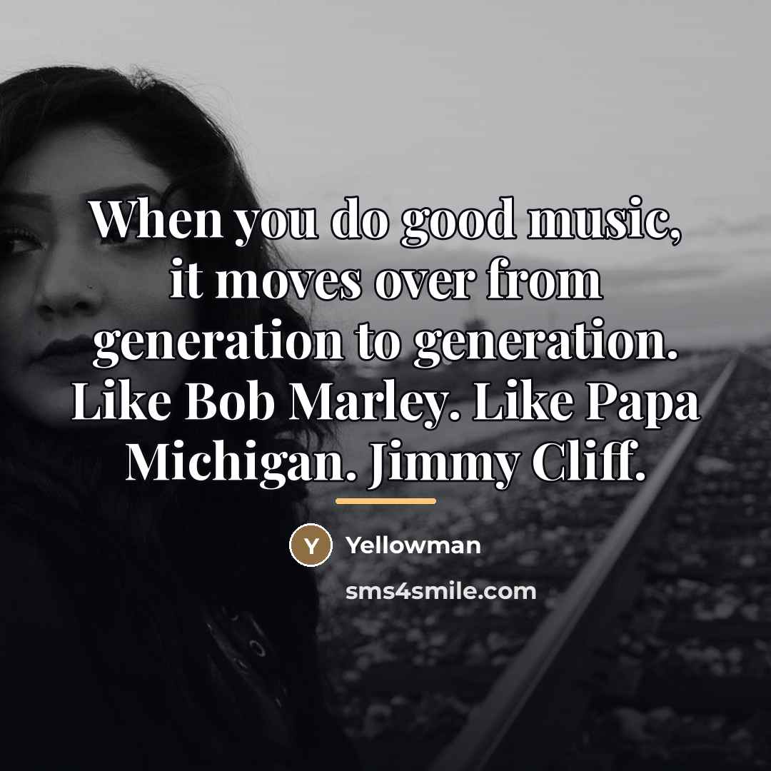 “When you do good music, it moves over from generation…” quote by Yellowman