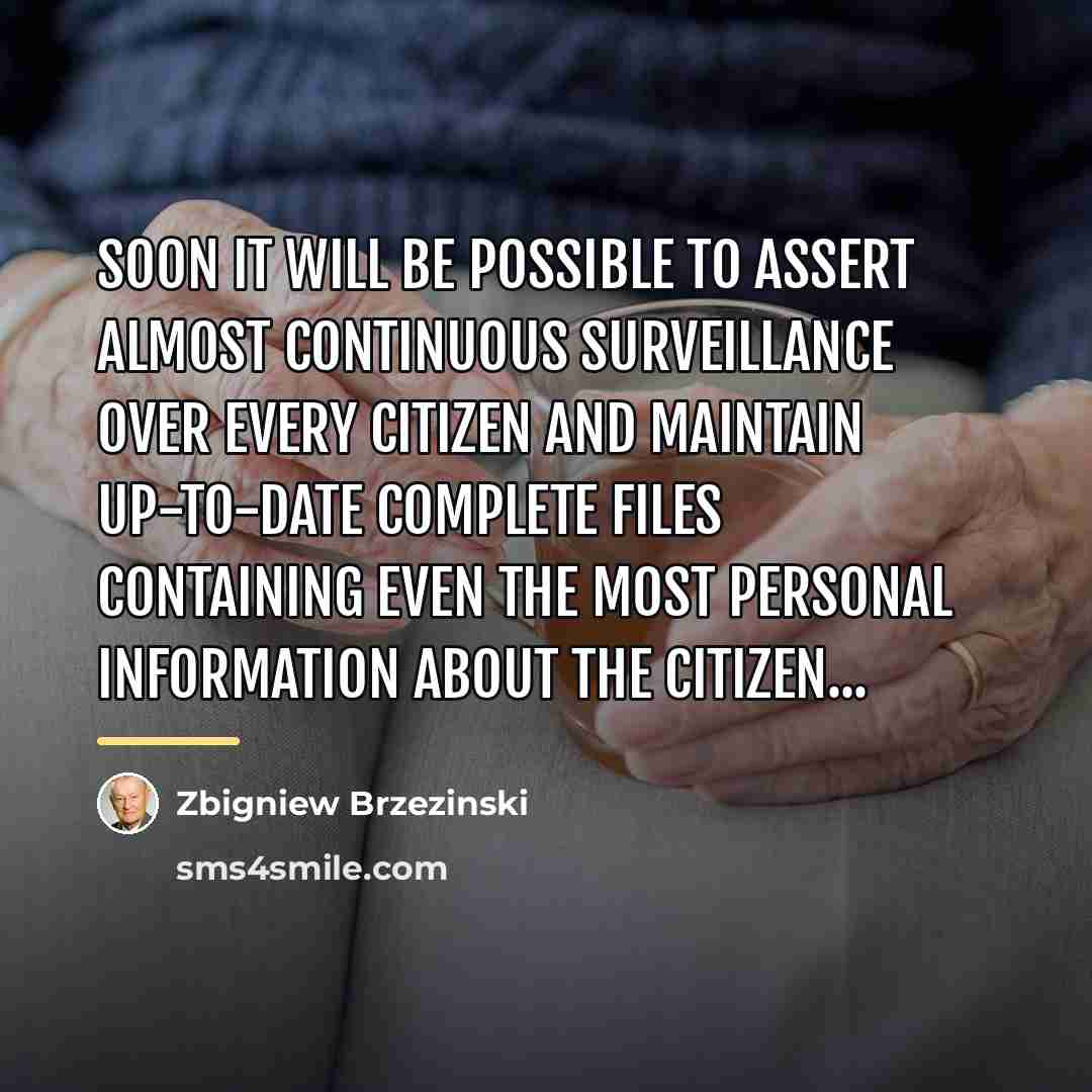 “Soon it will be possible to assert almost continuous surveillance…” quote by Zbigniew Brzezinski
