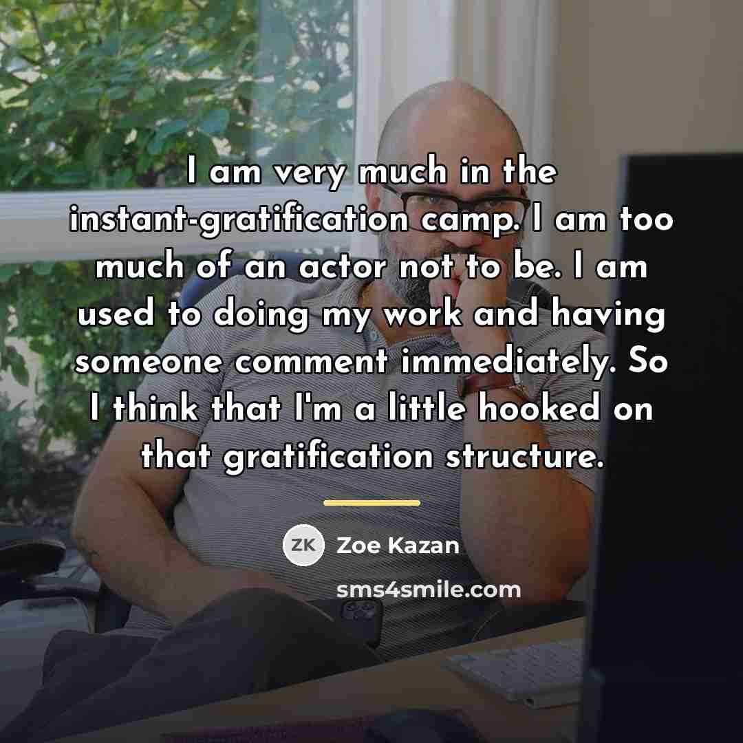 “I am very much in the instant-gratification camp. I am…” quote by Zoe Kazan