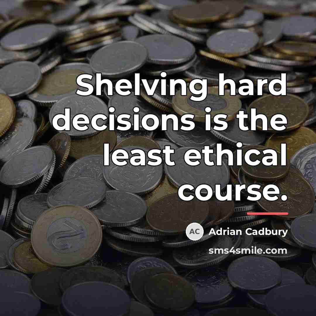 “Shelving hard decisions is the least ethical course.…” quote by Adrian Cadbury