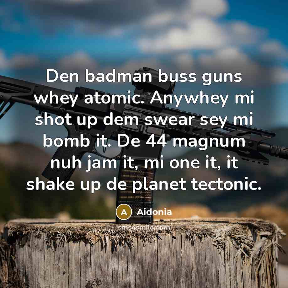 “Den badman buss guns whey atomic. Anywhey mi shot up…” quote by Aidonia