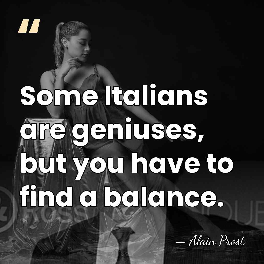 Some Italians are geniuses, but you have to find a balance. - Alain Prost