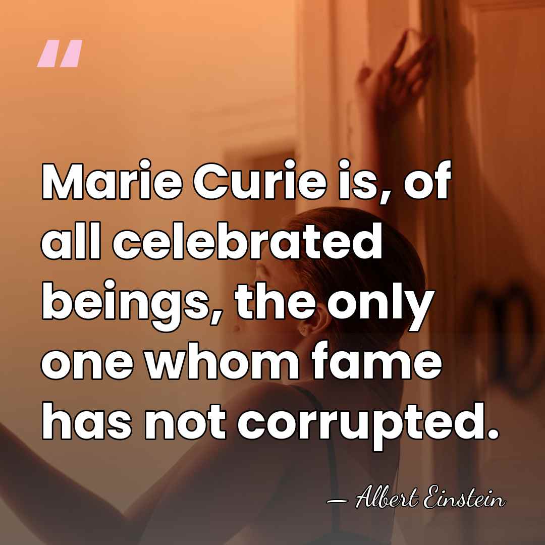 Marie Curie is, of all celebrated beings, the only one whom fame&hellip; - Albert Einstein