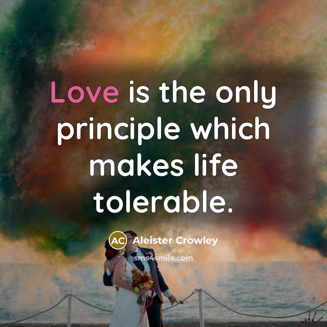 “Love is the only principle which makes life tolerable.…” quote by Aleister Crowley