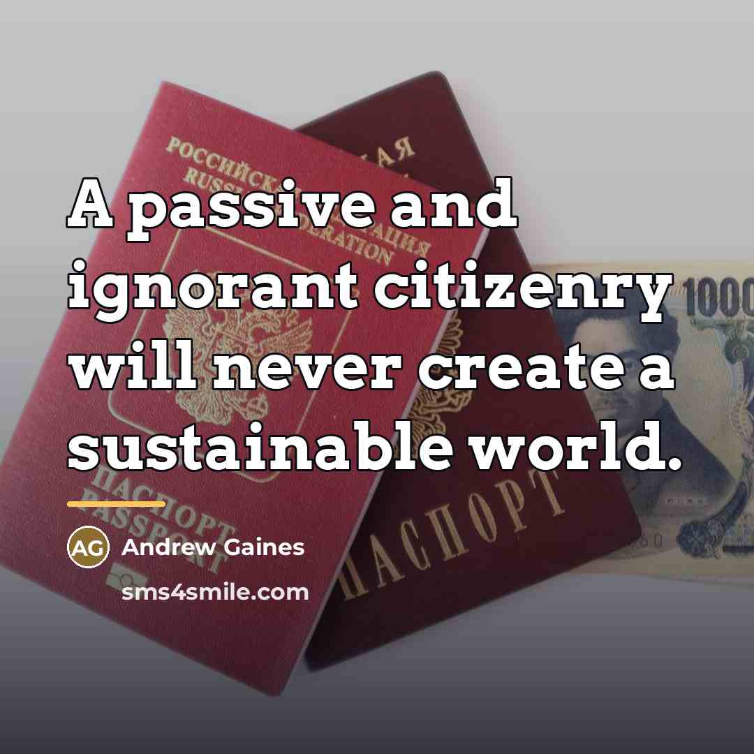 “A passive and ignorant citizenry will never create a sustainable…” quote by Andrew Gaines