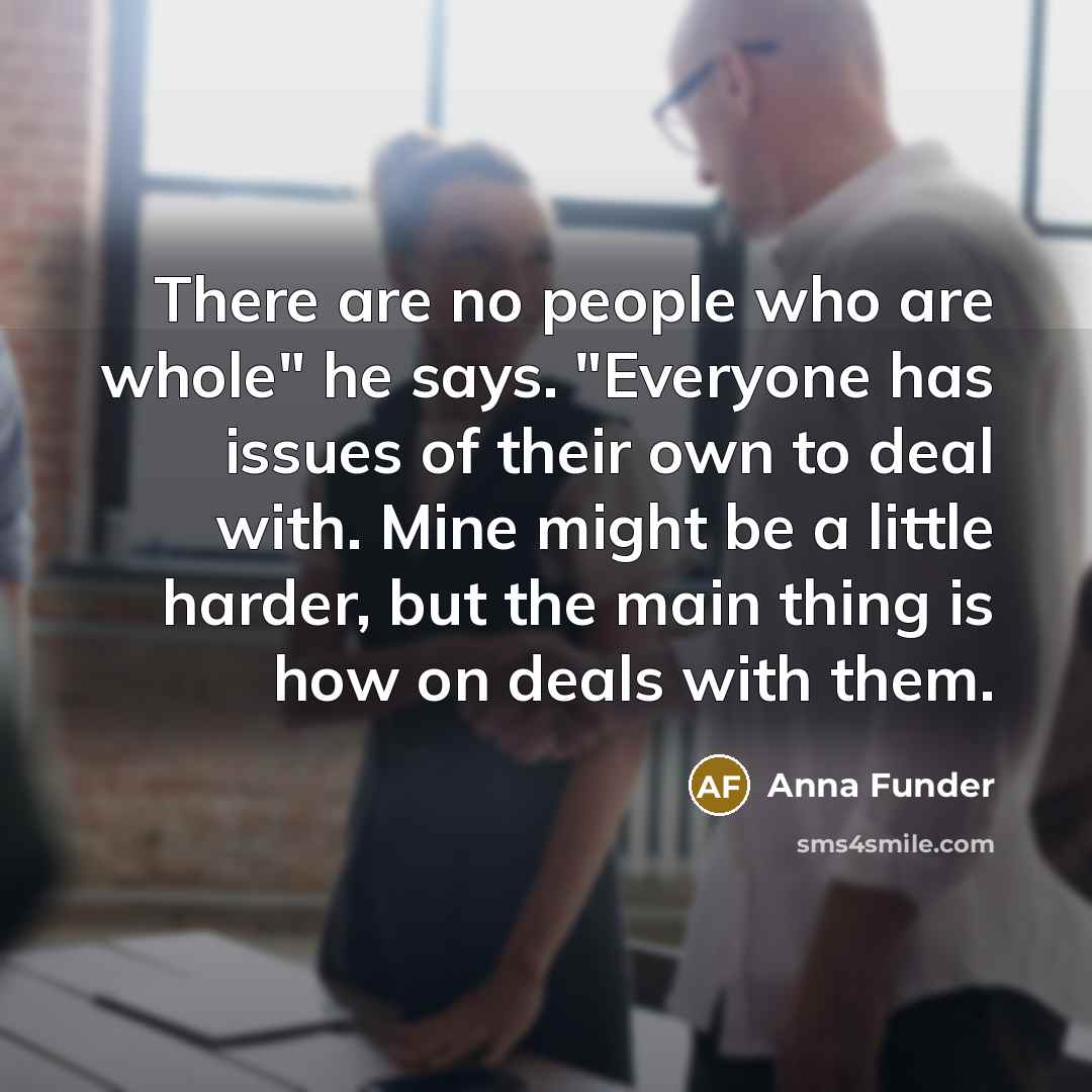 “There are no people who are whole" he says. "Everyone…” quote by Anna Funder