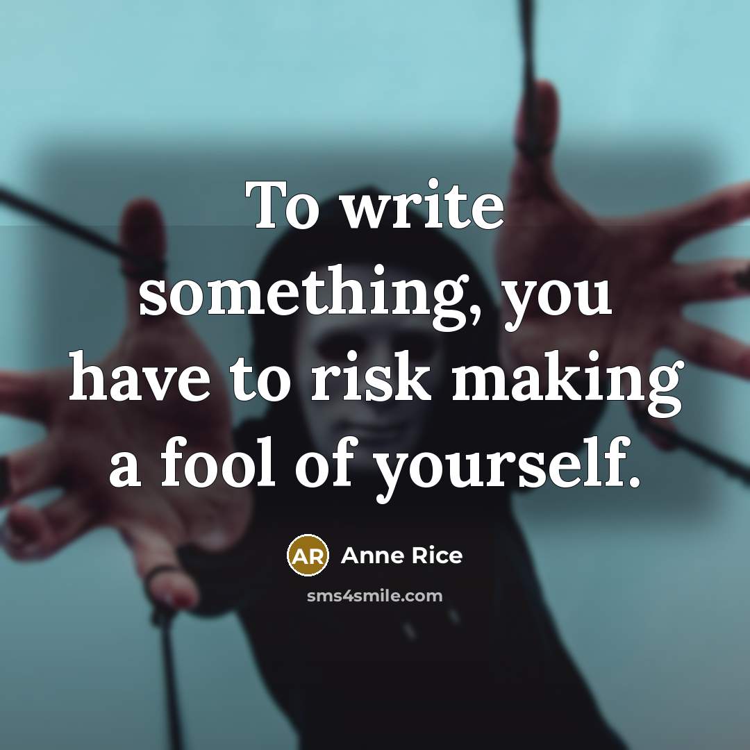 “To write something, you have to risk making a fool…” quote by Anne Rice