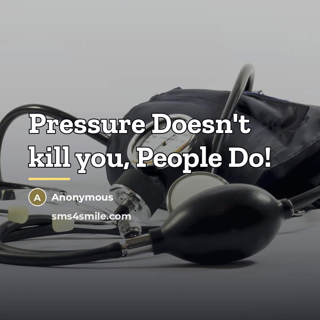 “Pressure Doesn't kill you, People Do!…” quote by Anonymous