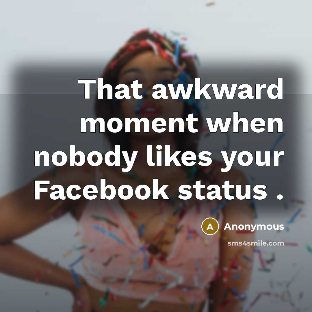 “That awkward moment when nobody likes your Facebook status .…” quote by Anonymous