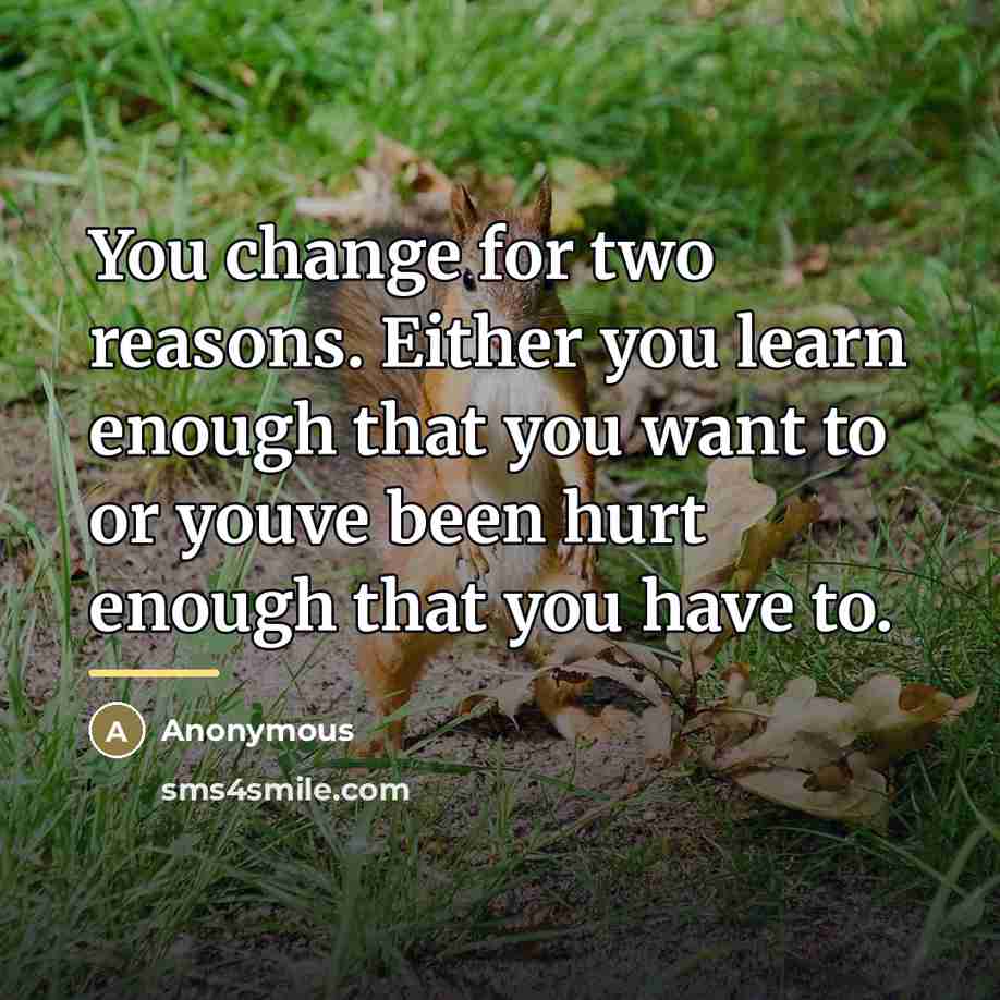 “You change for two reasons. Either you learn enough that…” quote by Anonymous